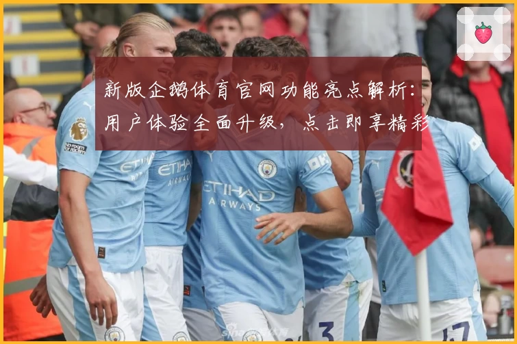 新版企鹅体育官网功能亮点解析:用户体验全面升级,点击即享精彩赛事
