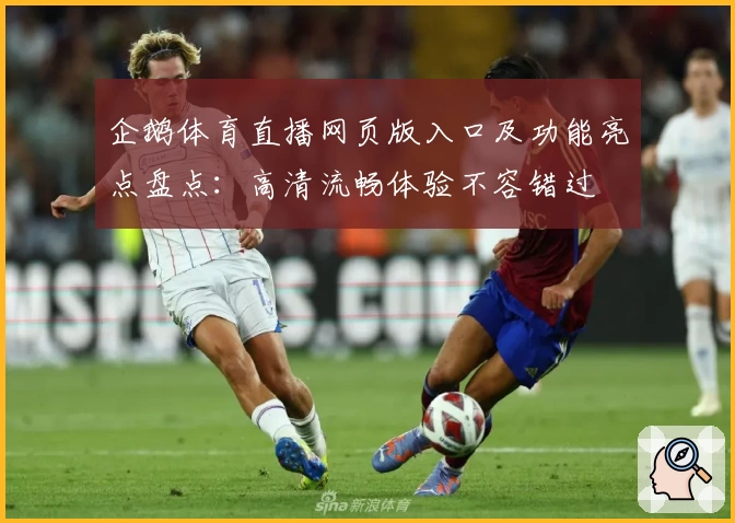 企鹅体育直播网页版入口及功能亮点盘点：高清流畅体验不容错过