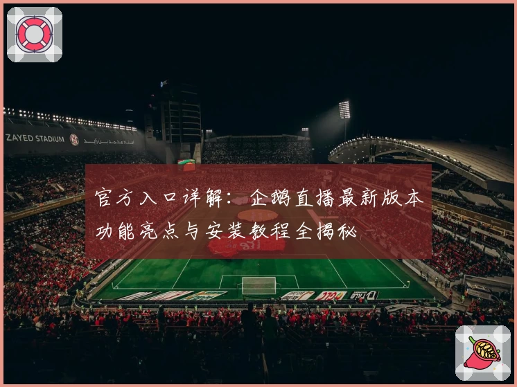 官方入口详解：企鹅直播最新版本功能亮点与安装教程全揭秘