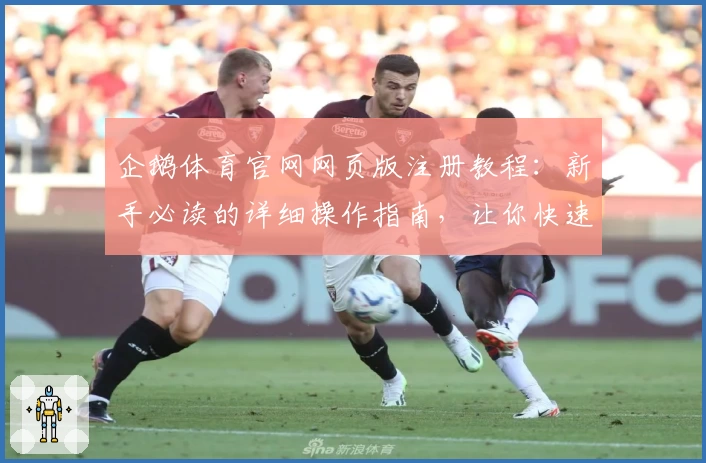 企鹅体育官网网页版注册教程:新手必读的详细操作指南,让你快速掌握核心功能