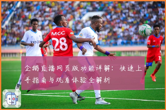 企鹅直播网页版功能详解:快速上手指南与观看体验全解析