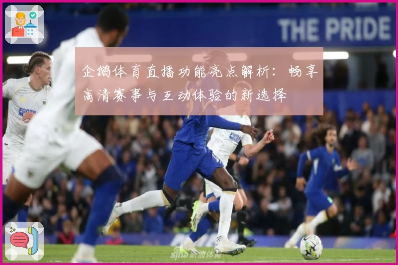 企鹅体育直播功能亮点解析：畅享高清赛事与互动体验的新选择