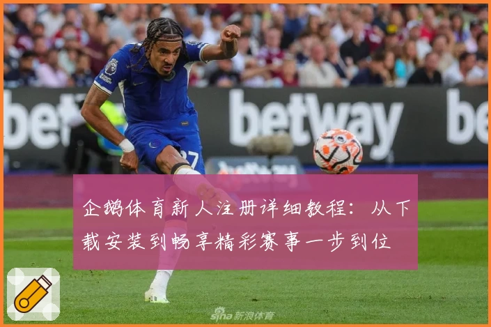企鹅体育新人注册详细教程：从下载安装到畅享精彩赛事一步到位