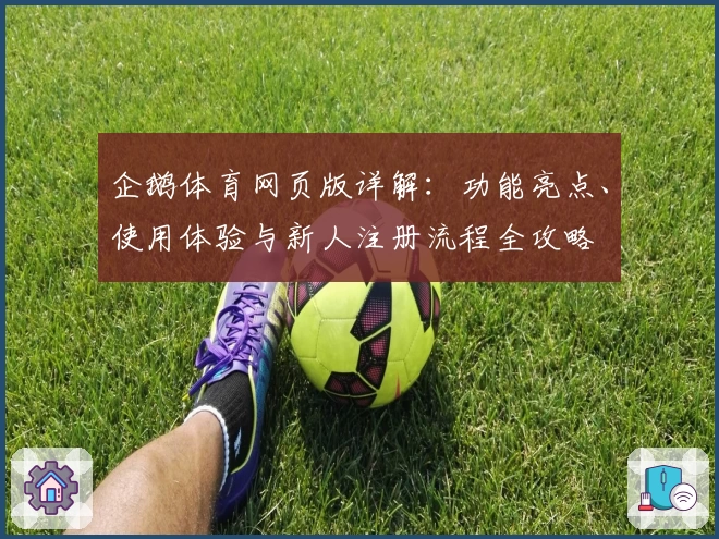 企鹅体育网页版详解：功能亮点、使用体验与新人注册流程全攻略