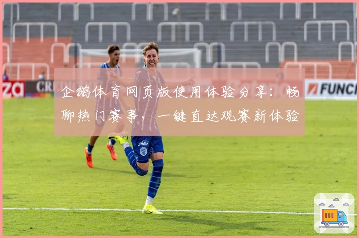 企鹅体育网页版使用体验分享：畅聊热门赛事，一键直达观赛新体验