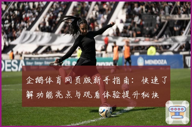 企鹅体育网页版新手指南:快速了解功能亮点与观看体验提升秘诀