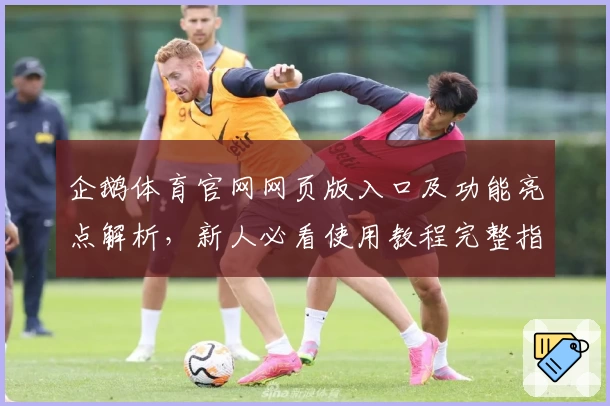 企鹅体育官网网页版入口及功能亮点解析，新人必看使用教程完整指南