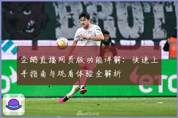 企鹅直播网页版功能详解：快速上手指南与观看体验全解析