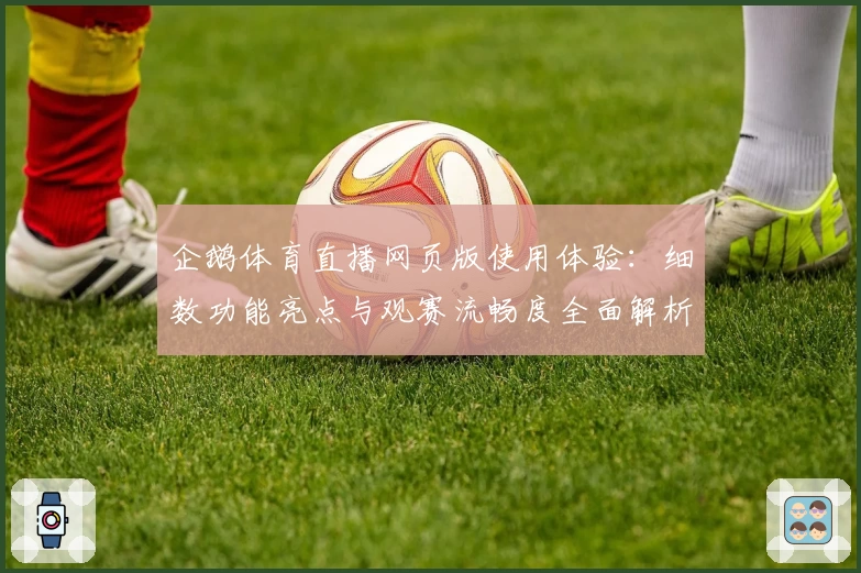 企鹅体育直播网页版使用体验：细数功能亮点与观赛流畅度全面解析