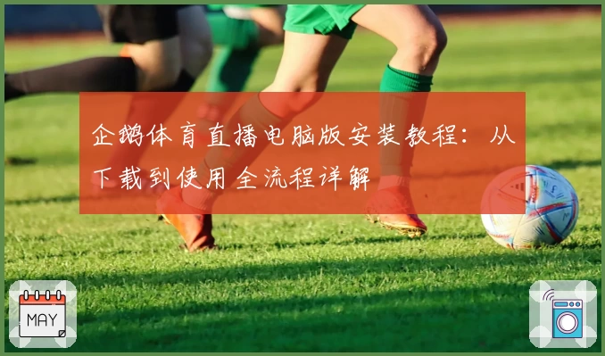 企鹅体育直播电脑版安装教程：从下载到使用全流程详解