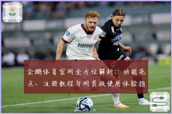 企鹅体育官网全方位解析：功能亮点、注册教程与网页版使用体验指南