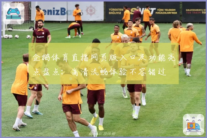 企鹅体育直播网页版入口及功能亮点盘点：高清流畅体验不容错过