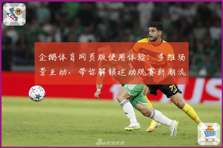 企鹅体育网页版使用体验：多维场景互动，带你解锁运动观赛新潮流