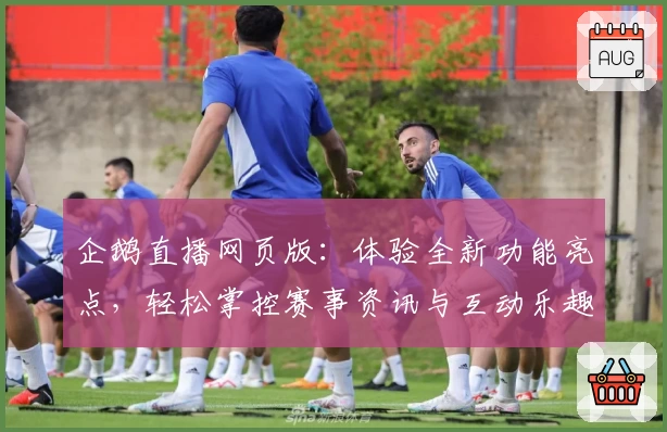 企鹅直播网页版：体验全新功能亮点，轻松掌控赛事资讯与互动乐趣