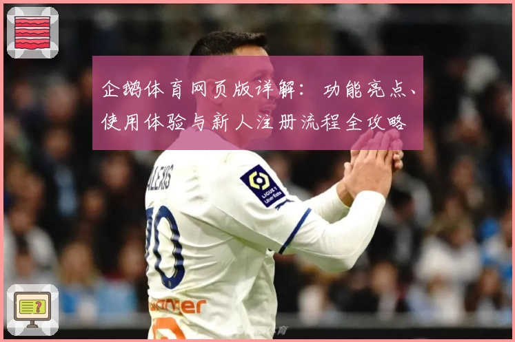 企鹅体育网页版详解：功能亮点、使用体验与新人注册流程全攻略