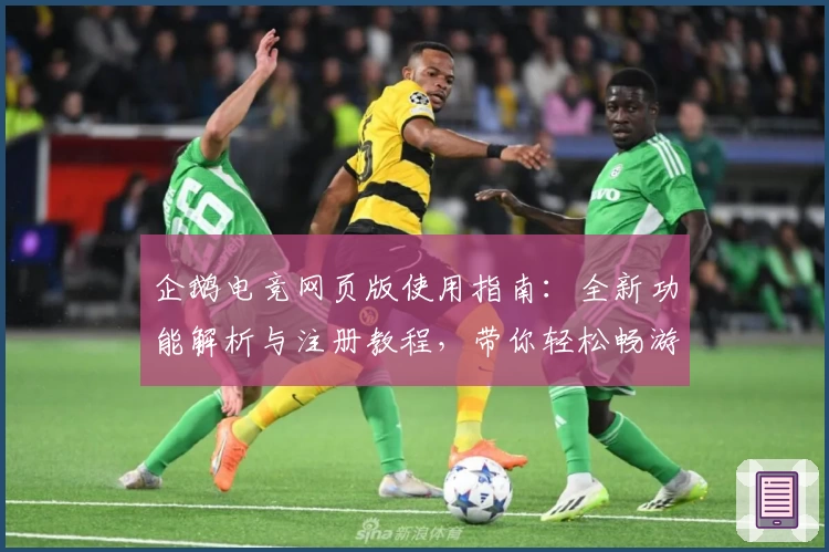 企鹅电竞网页版使用指南：全新功能解析与注册教程，带你轻松畅游直播世界