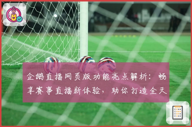 企鹅直播网页版功能亮点解析：畅享赛事直播新体验，助你打造全天候娱乐空间