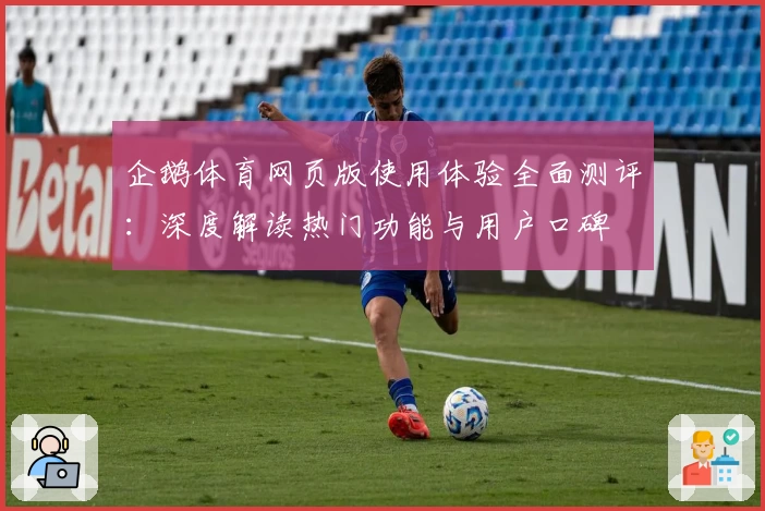企鹅体育网页版使用体验全面测评：深度解读热门功能与用户口碑