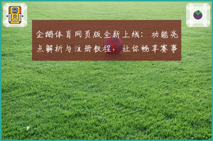 企鹅体育网页版全新上线:功能亮点解析与注册教程,让你畅享赛事直播体验