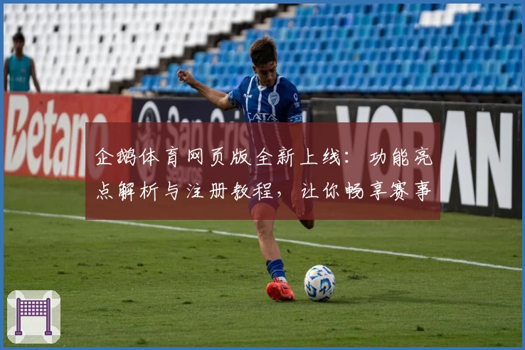 企鹅体育网页版全新上线：功能亮点解析与注册教程，让你畅享赛事直播体验