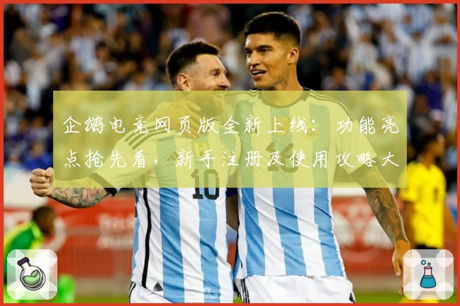 企鹅电竞网页版全新上线：功能亮点抢先看，新手注册及使用攻略大揭秘