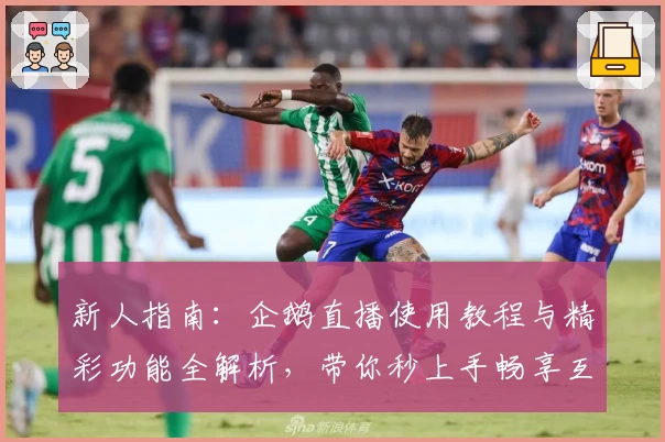 新人指南:企鹅直播使用教程与精彩功能全解析,带你秒上手畅享互动体验