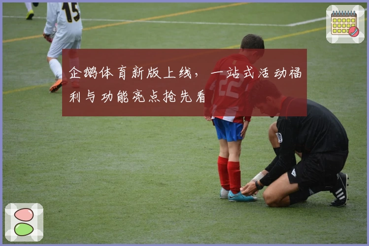 企鹅体育新版上线，一站式活动福利与功能亮点抢先看