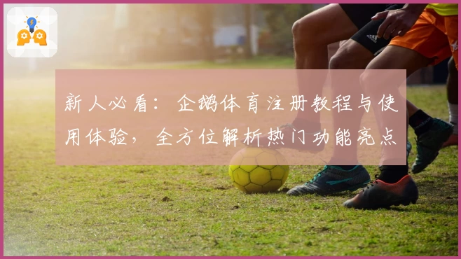 新人必看：企鹅体育注册教程与使用体验，全方位解析热门功能亮点